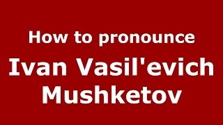 How to pronounce Ivan Vasilʹevich Mushketov