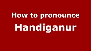 How to pronounce Handiganur