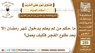 صورة ما حكم من لم يعلم بدخول شهر رمضان إلا بعد طلوع الفجر فكيف يعمل؟  الشيخ عبدالله الغديان