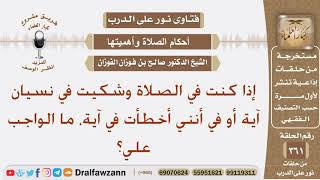 إذا كنت في الصلاة وشكيت في نسيان آية أو في أنني أخطأت في آية، ما الواجب علي؟ الشيخ صالح الفوزان