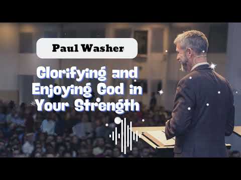 Glorifying and Enjoying God in Your Strength - Paul David Washer