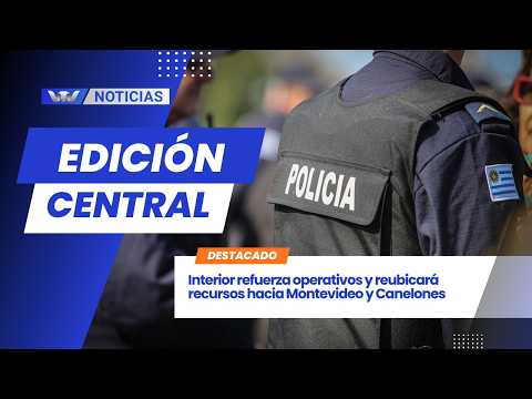 Interior refuerza operativos y reubicará recursos hacia Montevideo y Canelones