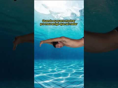 Quando eu quero mostrar pro meu amigo que sei nadar