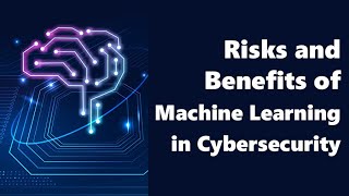 Risks and Benefits of Machine Learning ML in Cybersecurity