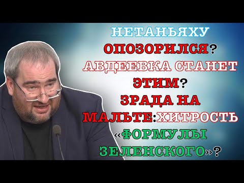 #КОРНЕЙЧУК НЕТАНЬЯХУ ОПОЗОРИЛСЯ?АВДЕЕВКА СТАНЕТ ЭТИМ?ЗРАДА НА МАЛЬТЕ: ХИТРОСТЬ «ФОРМУЛЫ ЗЕЛЕНСКОГО»?