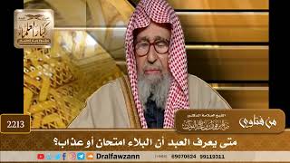2213 - متى يعرف العبد أن البلاء امتحان أو عذاب؟
