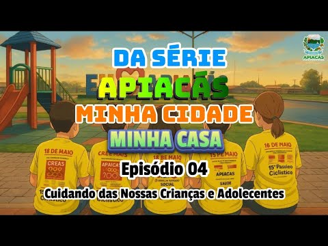 Da Série Apiacás Minha Cidade Minha Casa, Episódio 4 Cuidando das Nossas Crianças e Adolescentes