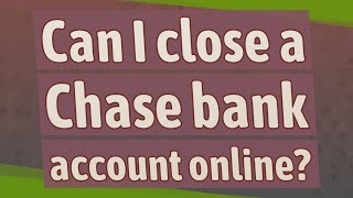 Can I close a Chase bank account online?
