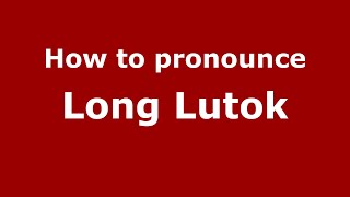 How to pronounce Long Lutok