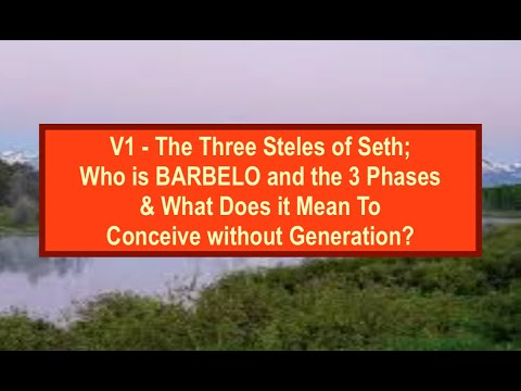 V1 - Three Steles of Seth; Who is BARBELO? What Does it Mean To Concieve Without Generation?