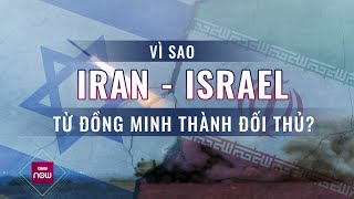 Vì sao Iran và Israel chuyển từ đồng minh thành đối thủ ở Trung Đông? | VTC Now
