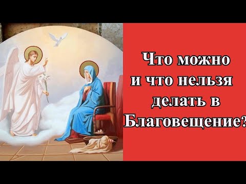 В благовещение можно делать ремонт. Молитва на Благовещение. Что нельзя делать в Благовещенье. 7 Апреля Благовещение что можно а что нельзя делать в этот день.