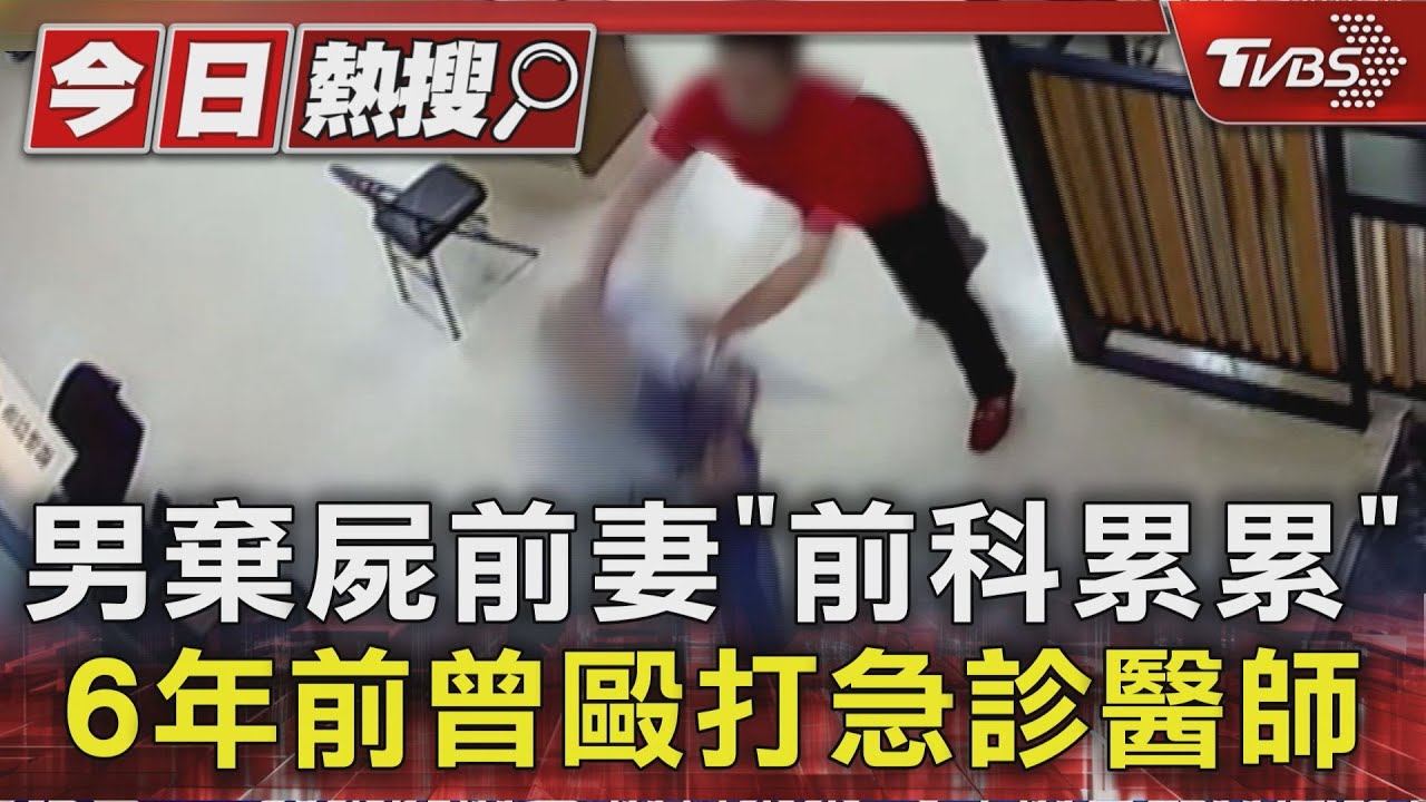 棄屍前妻!涉案男「前科累累」6年前曾毆打急診醫師