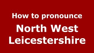 How to pronounce North West Leicestershire