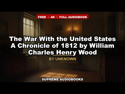 The War With the United States  A Chronicle of 1812 by William Charles Henry Wood — free full audiobook