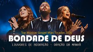 Bondade De Deus, Louvores De Adoração 2026, Top 100 Músicas Gospel As Mais Tocadas, Oração Da Manhã