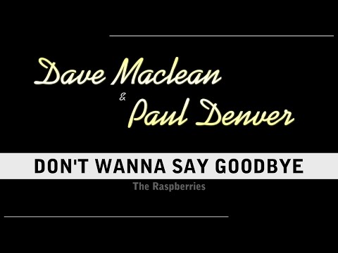 Dave Maclean & Paul Denver - Don't Wanna Say Goodbye (The Raspberries)