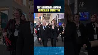 🔴 BURSA BELEDİYE BAŞKANINA 16 MİLYARLIK OPERASYON