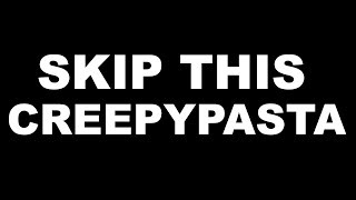 "Skip This Creepypasta" Creepypasta