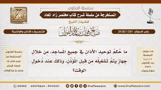 [3436/1391] هل يجوز توحيد الأذان في جميع المساجد عبر جهاز واحد؟