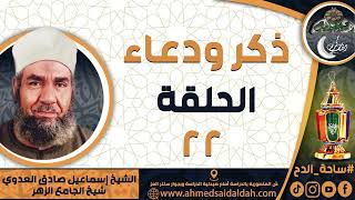 الشيخ – إسماعيل صادق العدوي – شيخ الجامع الأزهر- الحلقة رقم (22) (ذكر و دعاء)
