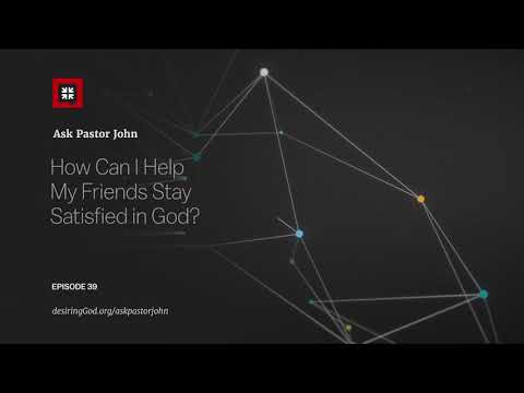 How Can I Help My Friends Stay Satisfied in God?