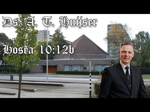 Ds. A. T. Huijser | GBS-dienst | Een ernstvolle aansporing onder het naderend oordeel | Hosea 10:12b