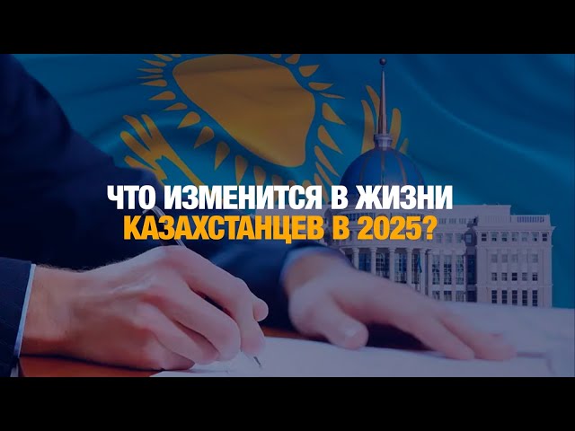 Что изменится в жизни казахстанцев в 2025?