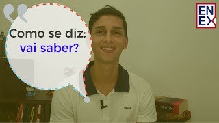 Como se diz em Inglês "vai saber?