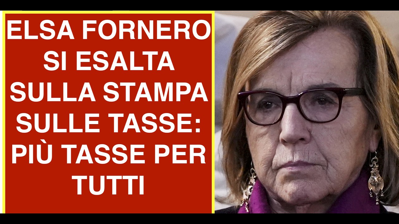 ELSA FORNERO SI ESALTA SULLA STAMPA SULLE TASSE:  PIÙ TASSE PER TUTTI