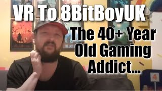 The 40+ Year Old Video Game Addict - A VR to 8BitboyUK