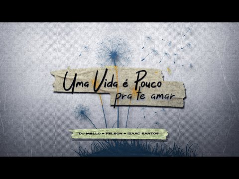 DJ Mello, Felson, Izaac Santos - Uma Vida é Pouco Pra Te Amar (Lyric Video)