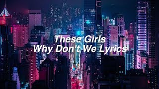 These Girls || Why Don&#39;t We Lyrics