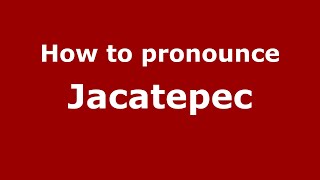 How to pronounce Jacatepec