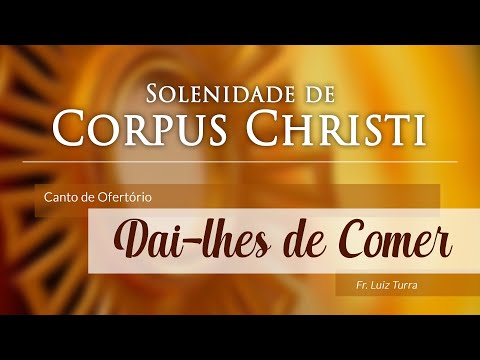 Canto de Ofertório Corpus Christi | Dai-lhes Vós Mesmos de Comer (com Cifra)