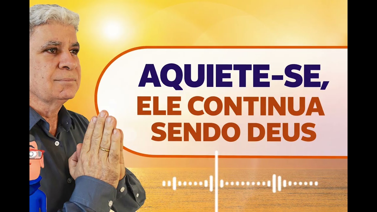 AQUIETE-SE, ELE CONTINUA SENDO DEUS