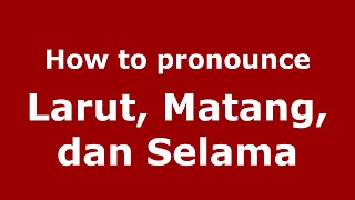 How to pronounce Larut, Matang, Dan Selama