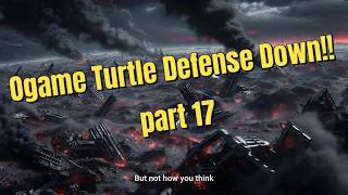 Ogame Turtle Defense Down!!!! - Part 17