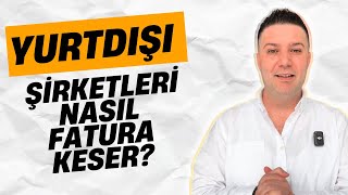 YURT DIŞI ŞİRKETLERİ NASIL FATURA KESER?