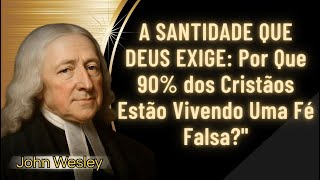 A SANTIDADE QUE DEUS EXIGE: Por Que 90% dos Cristãos Estão Vivendo Uma Fé Falsa?" - JONH WESLEY