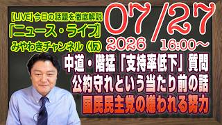 【LIVE】中道・階猛「支持率低下」質問で自爆。公約を守れという当たり前の話。国民民主党の嫌われる努力｜メルマガ「集中審議」「みやチャン・ニュース・ライブ」（令和８年０７月２７日　１６：００分〜）