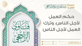 حكم العمل لأجل الناس، وترك العمل لأجل الناس || فضيلة الشيخ عبد العزيز الراجحي image