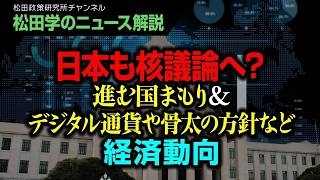 【松田学のニュース解説】日本も核議論へ？進む国まもり＆デジタル通貨や骨太の方針など経済動向