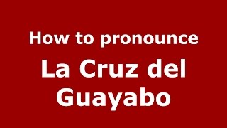 How to pronounce La Cruz Del Guayabo
