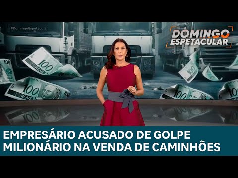 Empresário é acusado de golpe milionário na venda de caminhões | DOMINGO ESPETACULAR