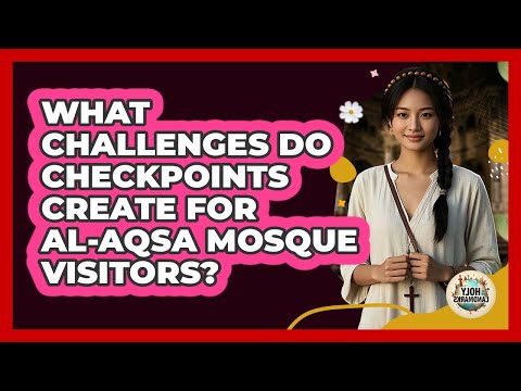 What Challenges Do Checkpoints Create For Al-Aqsa Mosque Visitors? - Holy Landmarks