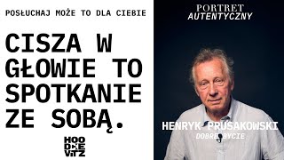 Henryk Prusakowski - Cisza w głowie, to spotkanie ze sobą -  Dobre Bycie - Portret Autentyczny