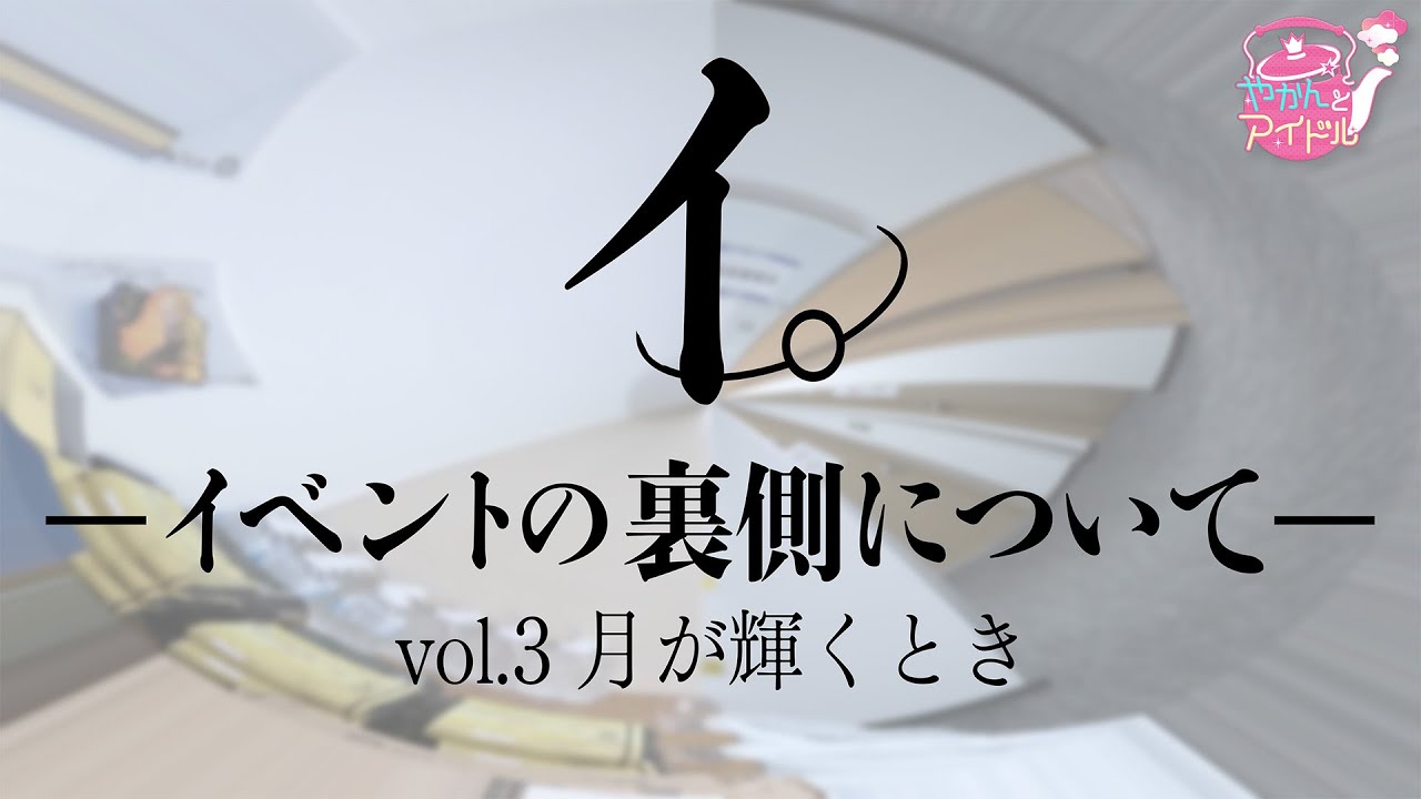 イ。-イベントの裏側について -vol.3 月が輝くとき