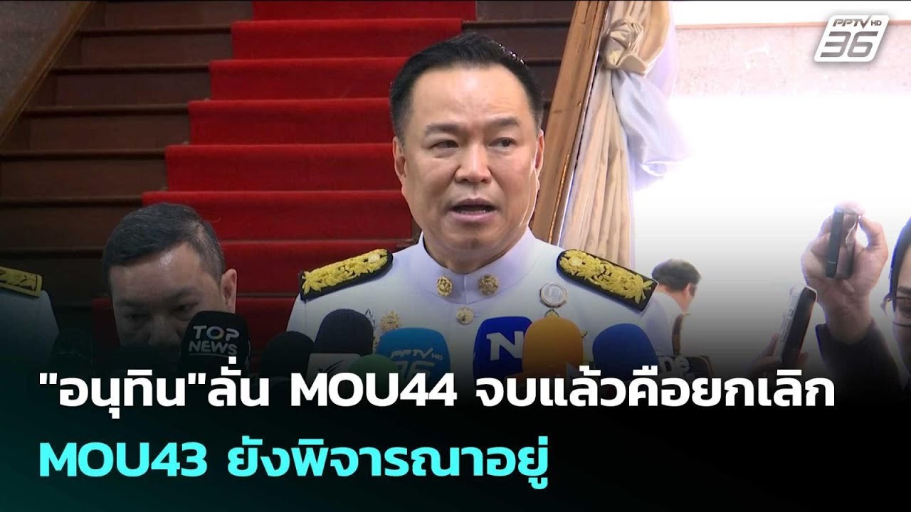 "อนุทิน"ลั่น MOU44 จบแล้วคือยกเลิก -MOU43 ยังพิจารณาอยู่ | เ
