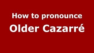 How to pronounce Older Cazarré